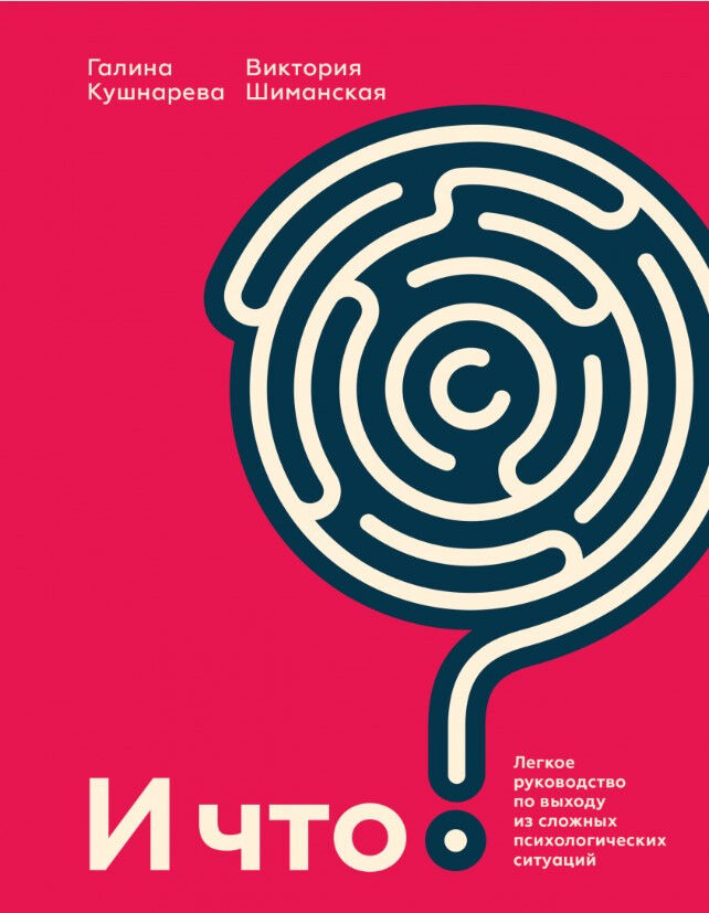 И что? Легкое руководство по выходу из сложных психологических ситуаций — Галина Кушнарева