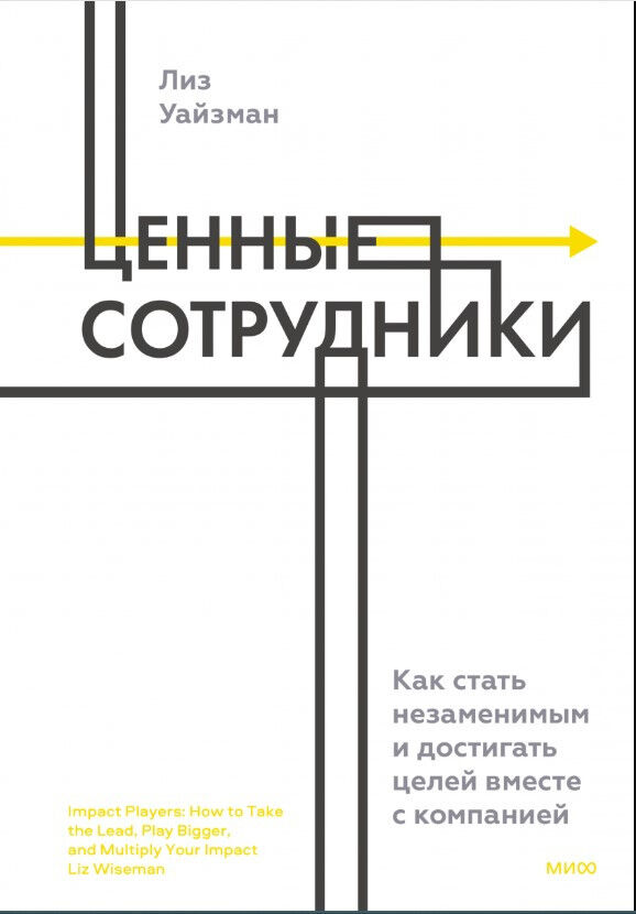 Ценные сотрудники. Как стать незаменимым и достигать целей вместе с компанией — Лиз Уйзман