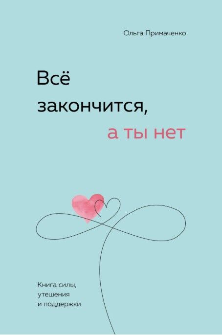 Все закончится, а ты нет. Книга силы, утешения и поддержки — Ольга Примаченко